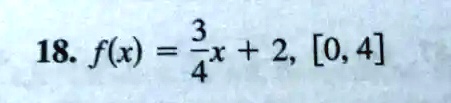 18. f(x) = (3)/(4)x + 2, [0, 4]