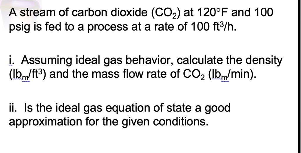 SOLVED: A stream of carbon dioxide (CO2) at 120Â°F and 100 psig is fed ...