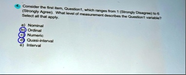 4 consider the first item question1 which ranges from 1 strongly disagree to 6 strongly agree what level of measurement describes the question1 variable select all that apply a nominal b ord 62364