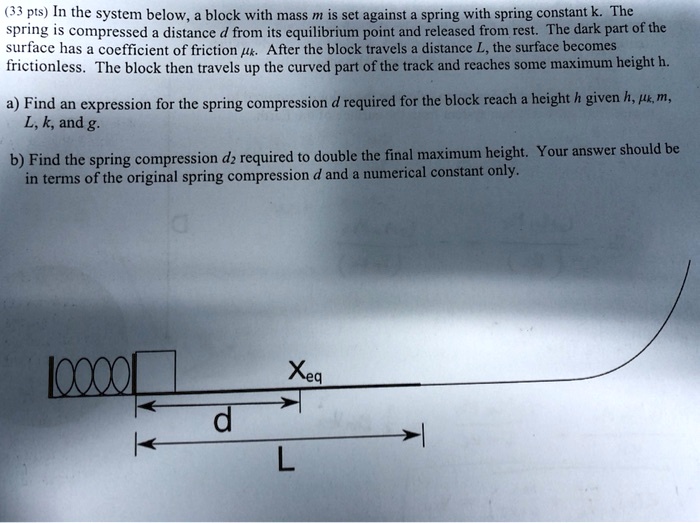 33 pts in the system below block with mass is set against spring with spring constant k the spring is compressed distance d from its equilibrium point and released from rest the dark part of 64934