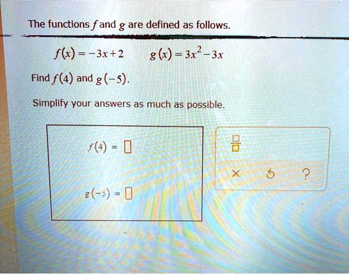 The functions f and g are defined as follows.
f(x) = -3x + 2 g(x) = 3x^2 - 3x
Find f(4) and g(-5).
Simplify your answers as much as possible.
f(4) =
g(-5) =