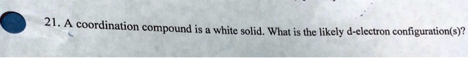 21. A coordination compound is a white solid. What is the likely d-electron configuration(s)?
