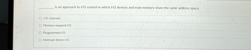 is an approach to io control in which io devices and main memory share the same address space io channels memory mapped io programmed io interrupt driven io 45179