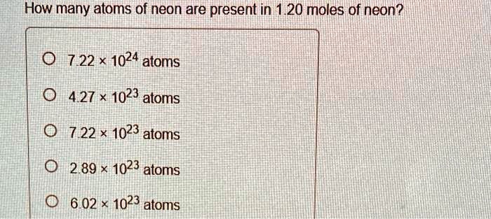 How many atoms of neon are present in 1.20 moles of neon?
7.22 x 10^24 atoms
4.27 x 10^23 atoms
7.22 x 10^23 atoms
2.89 x 10^23 atoms
6.02 x 10^23 atoms
