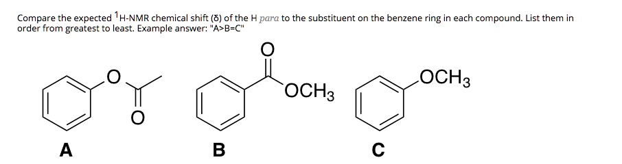 Lol Harmonie vasthouden SOLVED: Compare the expected 1A-NMR chemical shift (8) ofthe H para to the  substituent on the benzene ring in each compound: List them in order from  greatest to least: Example answer: A>B-C'