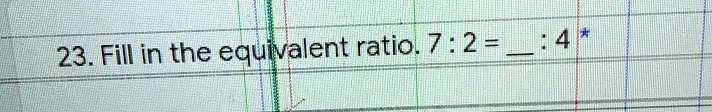 23. Fill in the equivalent ratio. 7 : 2 =  : 4