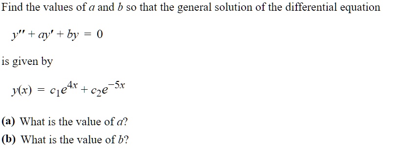 Find the values of a and b so that the general solution of the differential equation
y” + ay' + by = 0
is given by
y(x) = c1e^4x + c2e^-5x
(a) What is the value of a?
(b) What is the value of b?