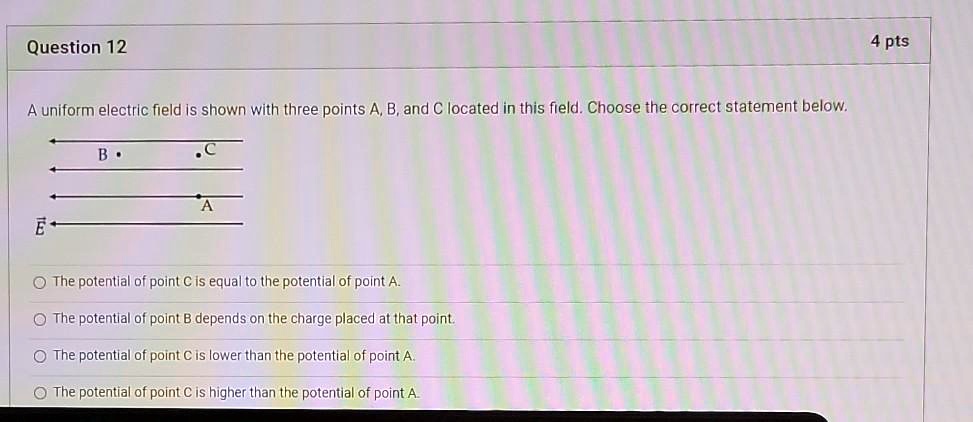 Solved Question 12 4 Pts A Uniform Electric Field Is Shown With Three Points A B And A Located In This Field Choose The Correct Statement Below The Potential Of Point C Is Equal