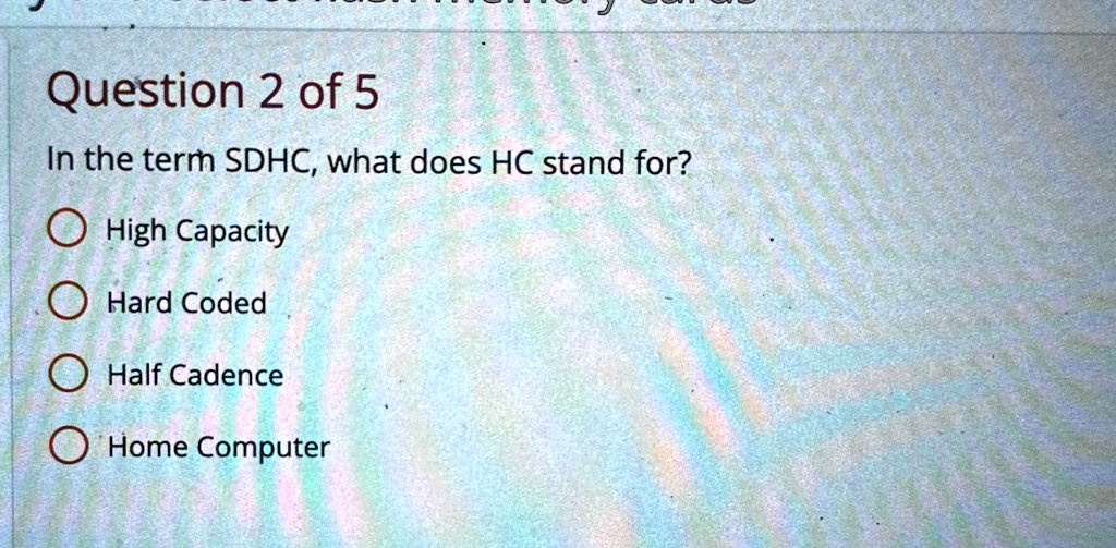 question 2 of 5 in the term sdhc what does hc stand for high capacity hard coded half cadence home computer 01744