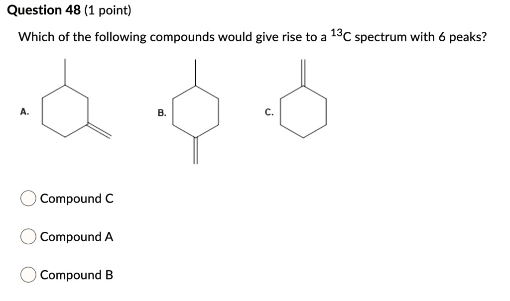 Question 48 (1 point)
Which of the following compounds would give rise to a 13C spectrum with 6 peaks?
Compound C
Compound A
Compound B
