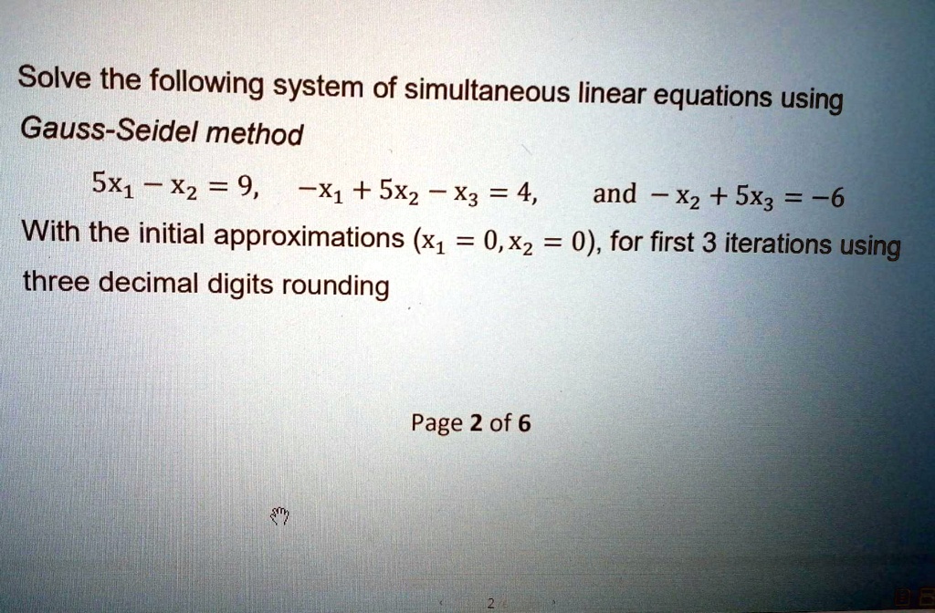 Solve the following system of simultaneous linear equations using Gauss-Seidel method 5x1 - x2 = 9, -x1 + 5x2 - x3 = 4, and -x2 + 5x3 = -6 With the initial approximations (x1 = 0, x2 = 0), for first 3 iterations using three decimal digits rounding