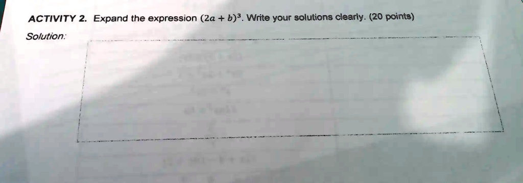 ACTIVITY 2. Expand the expression (2a + b)^3. Write your solutions clearly. (20 points)
Solution: