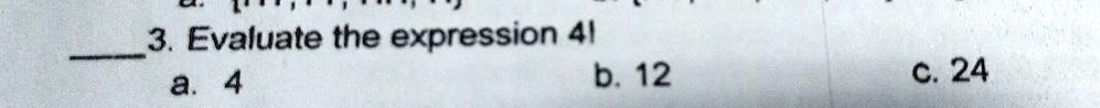 3. Evaluate the expression 4!
a. 4
b. 12
c. 24