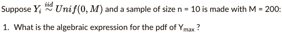 suppose yiiidunif0m and a sample of size n10 is made with m200 what is the algebraic expression for the pdf of ymax suppose y uni f0 m and a sample of size n 10 is made with m 200 1 what i 48413