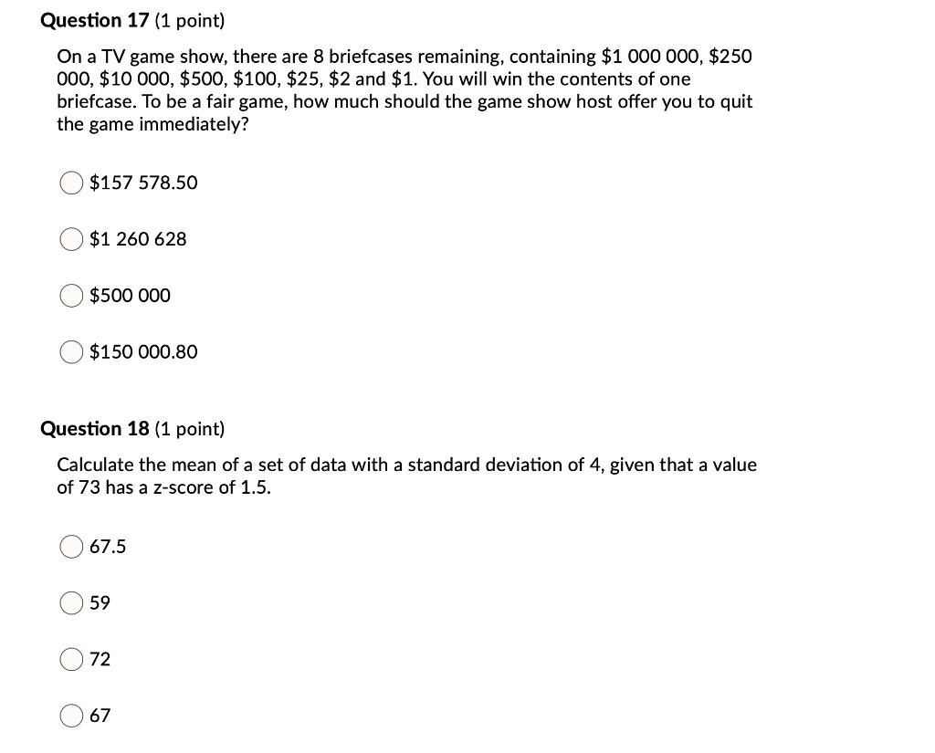SOLVED: Question 17 (1 point) On a TV game show; there are 8 briefcases  remaining; containing 1 000 000,250 000, 10 000,500, 100,25,2 and1, You will  win the contents of one briefcase.