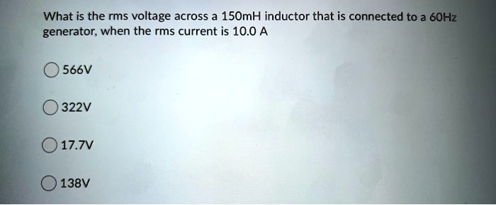 what is the rms voltage across a 15omh inductor that is connected to 3 60hz generator when the rms current is 100 a 566v 322v 177v 138v 33651