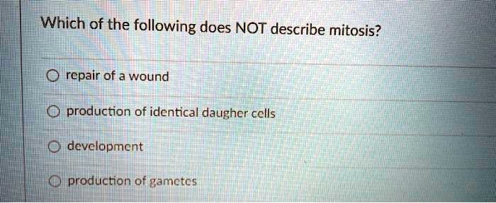 Which of the following does NOT describe mitosis?
repair of a wound
production of identical daughter cells
development
production of gametes
