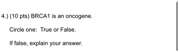 4.) (10 pts) BRCA1 is an oncogene.
Circle one: True or False.
If false, explain your answer.