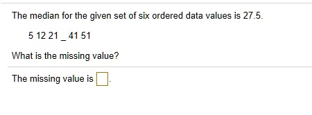The median for the given set of six ordered data values is 27.5.
5 12 21  41 51
What is the missing value?
The missing value is .