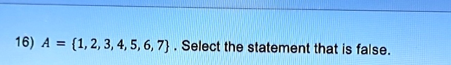 16) A = 1, 2, 3, 4, 5, 6, 7. Select the statement that is false.
