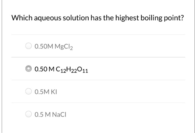 Solved:which Aqueous Solution Has The Highest Boiling Point? 0.50M Mgclz  0.50Mc12H22011 0.5Mki 0.5 Mnacl Solved:which Aqueous Solution Has The Highest Boiling Point? 0.50M Mgclz  0.50Mc12H22011 0.5Mki 0.5 Mnacl