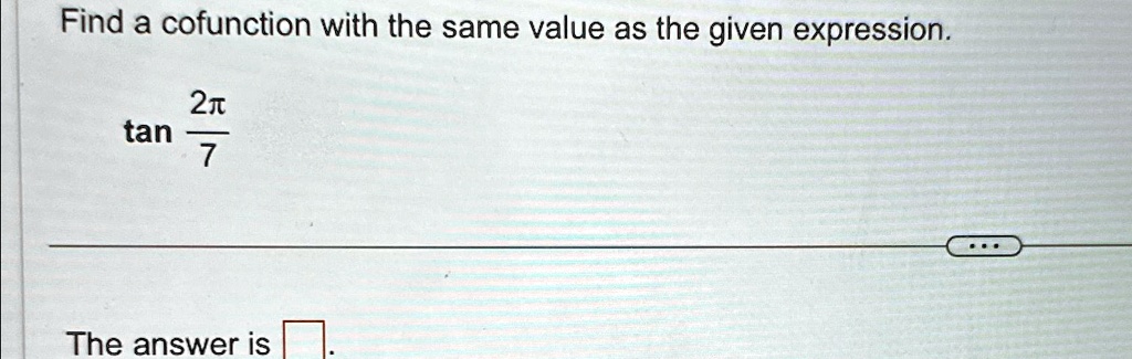 Find a cofunction with the same value as the given expression.

tan(2π)/(7) 

The answer is