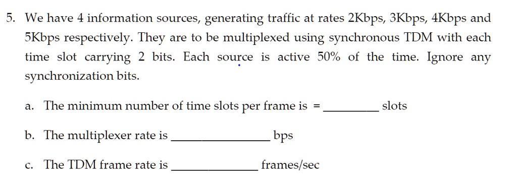 5. We have 4 information sources, generating traffic at rates 2Kbps ...