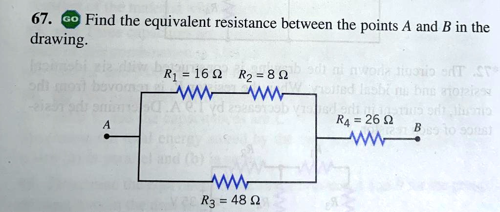 67. Find the equivalent resistance between the points A and B in the drawing.
R1 = 16 ?
R2 = 8 ?
R4 = 26 ?
R3 = 48 ?