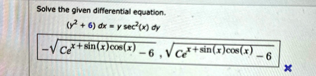 Solve the given differential equation.
(y^2 + 6) dx = y sec^2(x) dy
-√(Ce^x + sin(x)cos(x) - 6), √(Ce^x + sin(x)cos(x) - 6)