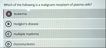 which of the following is a malignant neoplasm of plasma cells a leukemia b hodgkins disease c multiple myeloma d mononucleosis 33075