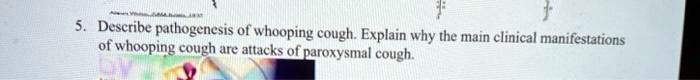 5. Describe pathogenesis of whooping cough. Explain why the main clinical manifestations of whooping cough are attacks of paroxysmal cough.