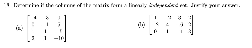 18. Determine if the columns of the matrix form a linearly independent set. Justify your answer.

    < p m a t r i x >
 (a) 
    < p m a t r i x >
 (b)