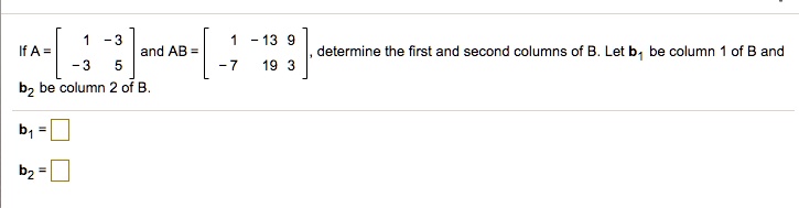 SOLVED: If A = And AB = Determine The First And Second Columns Of B Let ...