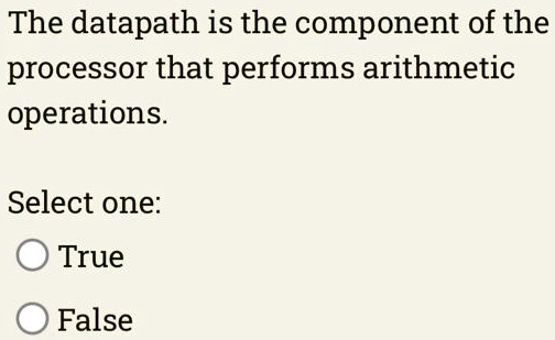 The datapath is the component of the processor that performs arithmetic operations.
Select one:
True
False