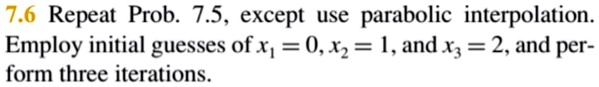 76 repeat prob 75 except use parabolic interpolation employ initial guesses ofxp 012 1andx 2 and per form three iterations 56556