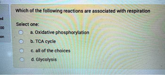 Which of the following reactions are associated with respiration
Select one:
a. Oxidative phosphorylation
b. TCA cycle
c. all of the choices
d. Glycolysis