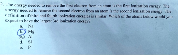 SOLVED: 2. The energy needed to remove the first electron from an atom ...