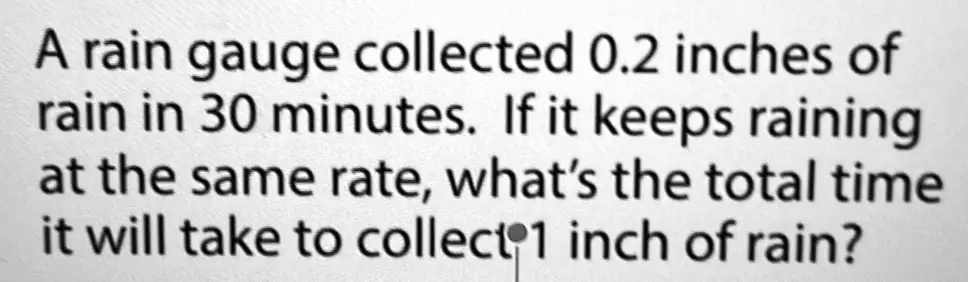 SOLVED: A rain gauge collected 0.2 inches of rain in 30 minutes. If it ...