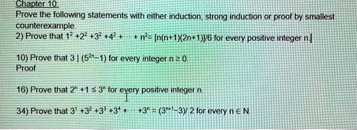 Chapter 10:
Prove the following statements with either induction, strong induction or proof by smallest
counterexample.
2) Prove that 1^2 + 2^2 + 3^2 + 4^2 + dots + n^2 = frac[n(n+1)(2n+1)]6 for every positive integer n.
10) Prove that 3 | (5^2n - 1) for every integer n ge 0.
Proof
16) Prove that 2^n + 1 le 3^n for every positive integer n.
34) Prove that 3^1 + 3^2 + 3^3 + 3^4 + dots + 3^n = frac(3^n+1 - 3)2 for every n in mathbbN.