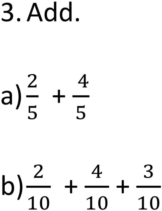 3. Add.
a) (2)/(5) + (4)/(5)
b) (2)/(10) + (4)/(10) + (3)/(10)