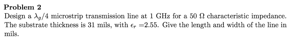SOLVED: Problem 2 Design a Xa/4 microstrip transmission line at 1 GHz ...