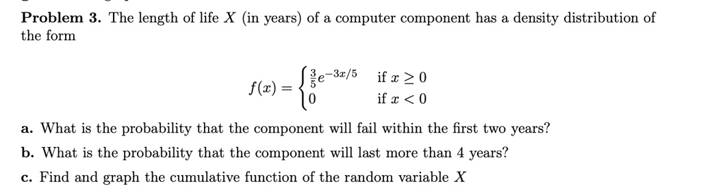 Problem 3. The length of life X (in years) of a computer component has ...