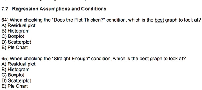 77 regression assumptions and conditions 64 when checking the does the plot thicken condition which is the best graph to look at a residual plot b histogram c boxplot d scatterplot e pie cha 93585