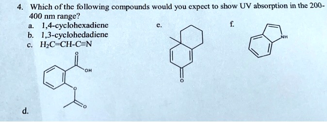 4. Which of the following compounds would you expect to show UV absorption in the 200-400 nm range?
a. 1,4-cyclohexadiene
b. 1,3-cyclohexadiene
c. H2C=CH-C?N