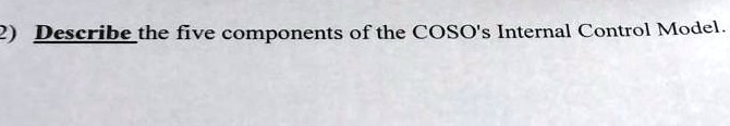 SOLVED: Describe the five components of the COSO's Internal Control Model.