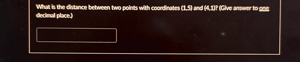 What is the distance between two points with coordinates (1,5) and (4,1)? (Give answer to one decimal place.)