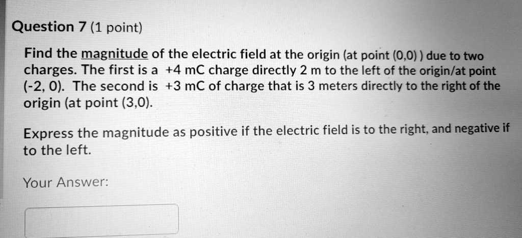 Question 7 (1 point) Find the magnitude of the electric field at the ...