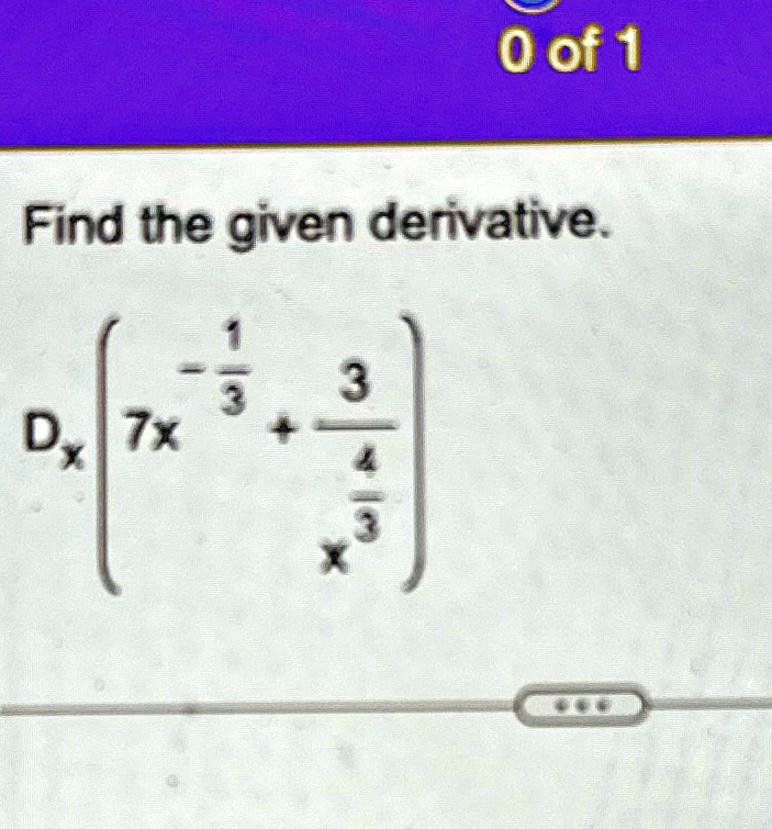 SOLVED: 0 of 1 Find the given derivative. D(x)(7x^(-(1)/(3))+(3)/(x^((4 ...