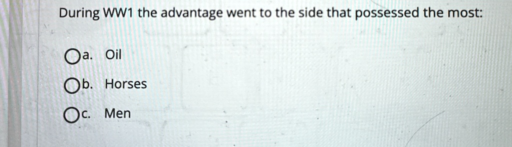 during ww1 the advantage went to the side that possessed the most a oil b horses c men 59084
