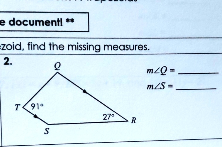 ezoid, find the missing measures.
2.
T91°
Q
27°
R
S
m?Q = 
m?S =